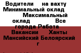 Водители BC на вахту. › Минимальный оклад ­ 60 000 › Максимальный оклад ­ 99 000 - Все города Работа » Вакансии   . Ханты-Мансийский,Белоярский г.